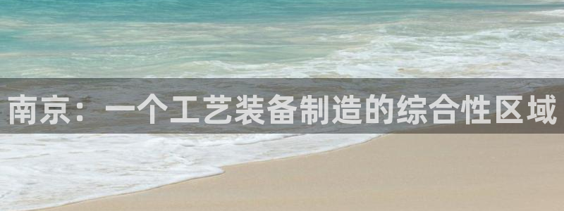 彩神大发是不是人为操作：南京：一个工艺装备制造的综合性区域