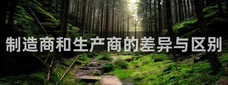 彩神盈利图片：制造商和生产商的差异与区别