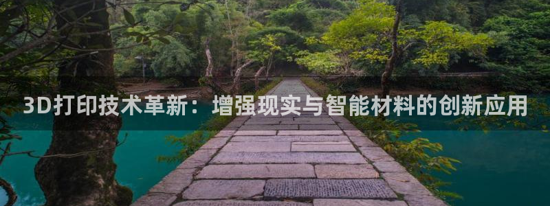 有谁知道彩神争霸的网址：3D打印技术革新：增强现实与智能材料的创新应用
