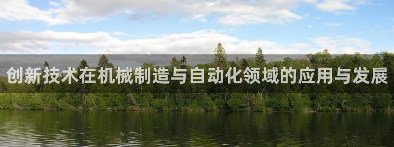 彩神争霸官方登录：创新技术在机械制造与自动化领域的应用与发展