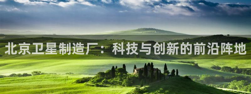 彩神大发黑平台：北京卫星制造厂：科技与创新的前沿阵地