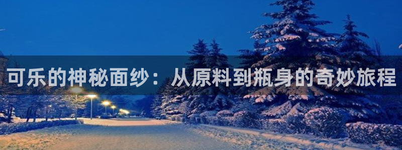 彩神vll首页环球：可乐的神秘面纱：从原料到瓶身的奇妙旅程